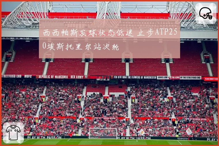 西西帕斯发球状态低迷 止步ATP250埃斯托里尔站次轮