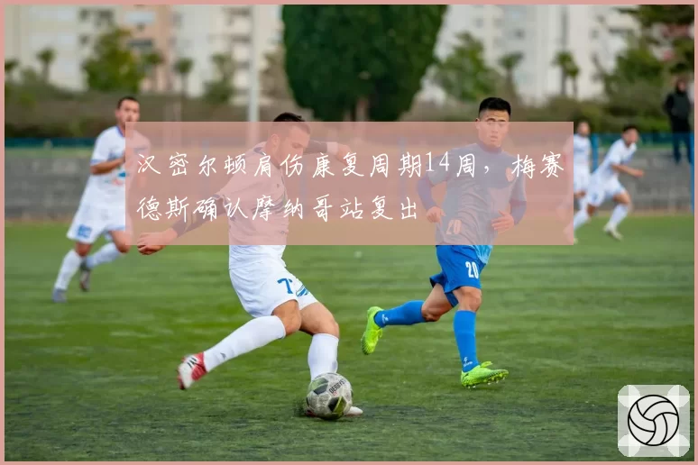 汉密尔顿肩伤康复周期14周,梅赛德斯确认摩纳哥站复出
