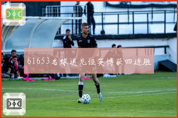 61653名球迷见证英博获四连胜