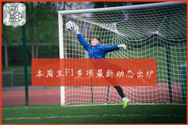 本周末F1多项最新动态出炉