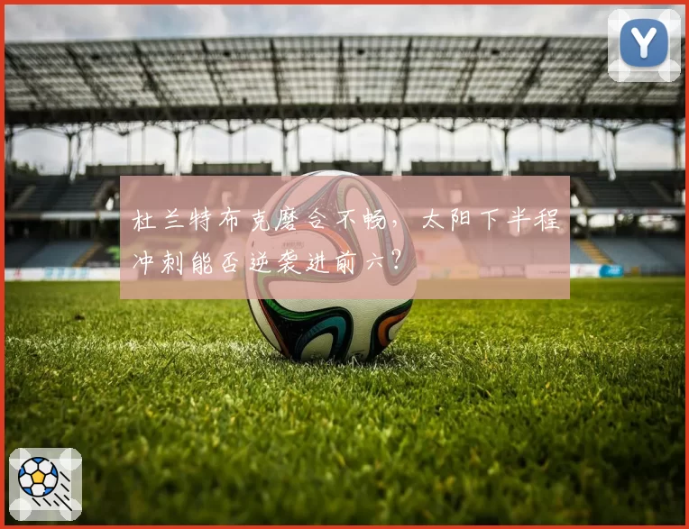 杜兰特布克磨合不畅，太阳下半程冲刺能否逆袭进前六？