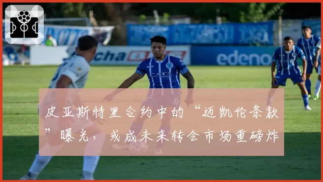 皮亚斯特里合约中的“迈凯伦条款”曝光，或成未来转会市场重磅炸弹