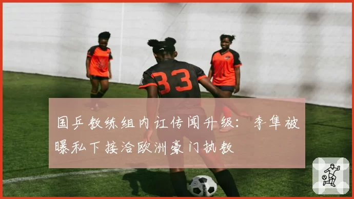 国乒教练组内讧传闻升级：李隼被曝私下接洽欧洲豪门执教