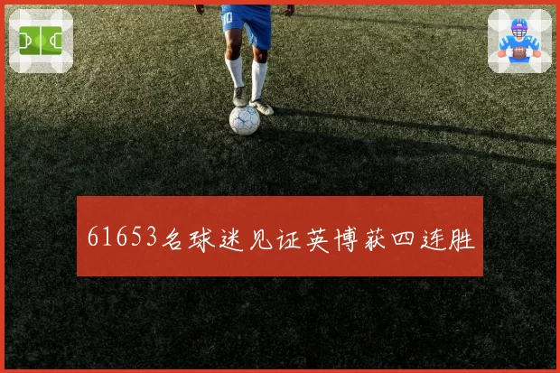 61653名球迷见证英博获四连胜