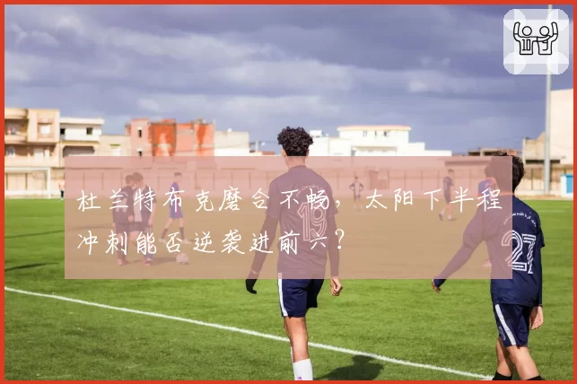 杜兰特布克磨合不畅，太阳下半程冲刺能否逆袭进前六？