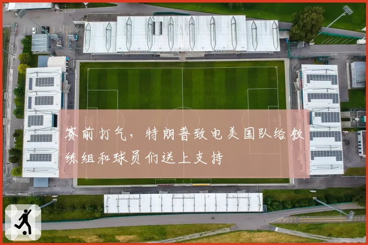 赛前打气，特朗普致电美国队给教练组和球员们送上支持