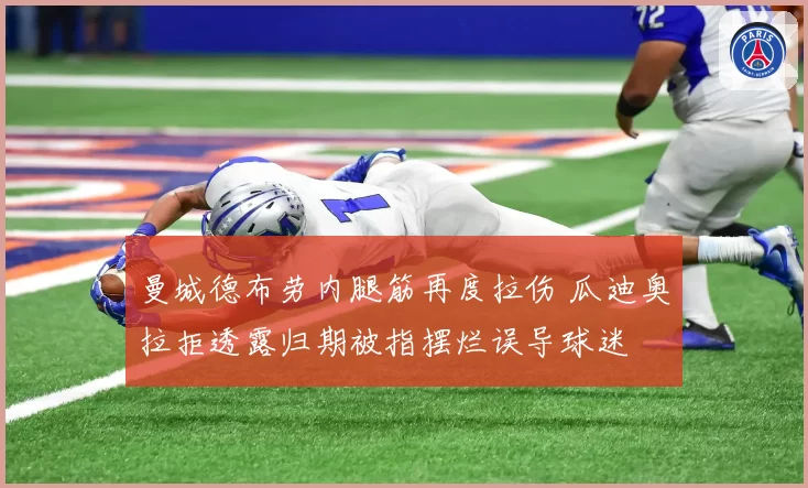 曼城德布劳内腿筋再度拉伤 瓜迪奥拉拒透露归期被指摆烂误导球迷
