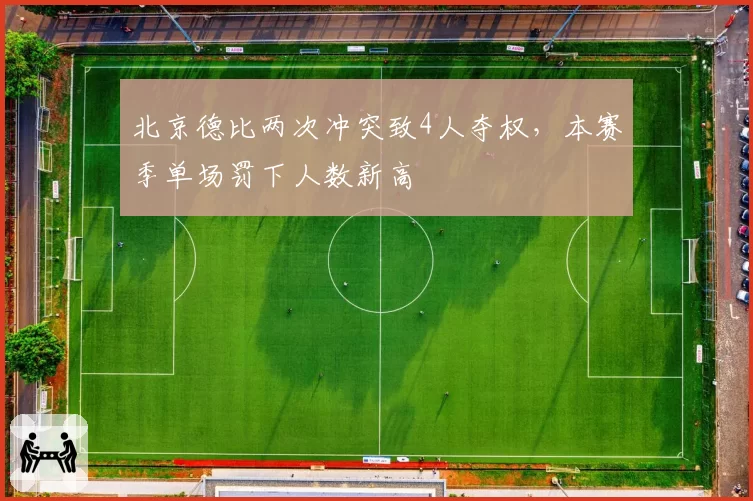 北京德比两次冲突致4人夺权,本赛季单场罚下人数新高