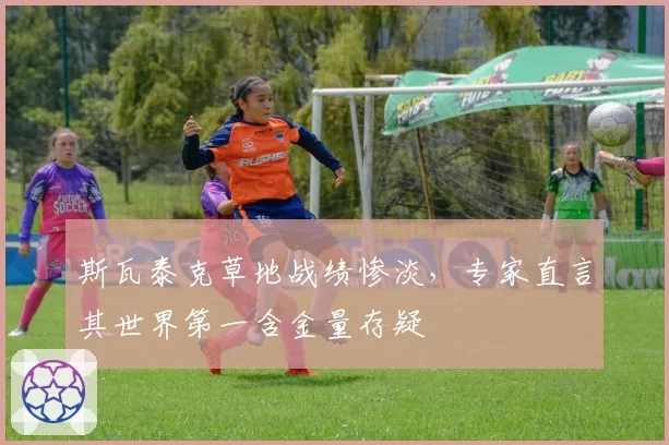 斯瓦泰克草地战绩惨淡,专家直言其世界第一含金量存疑
