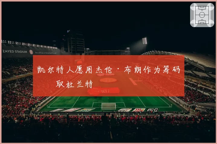 凯尔特人愿用杰伦·布朗作为筹码换取杜兰特